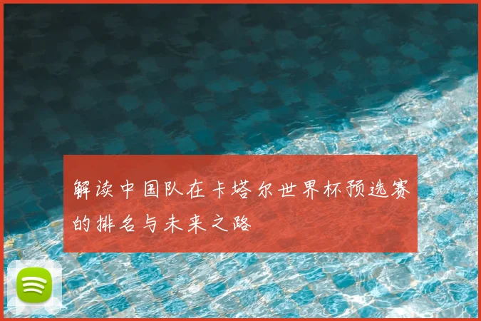 解读中国队在卡塔尔世界杯预选赛的排名与未来之路