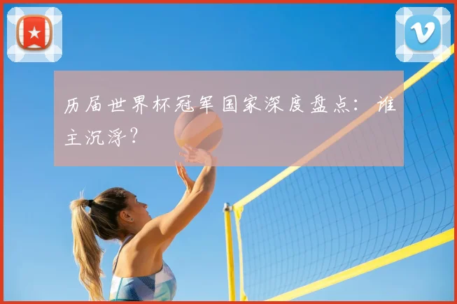 历届世界杯冠军国家深度盘点：谁主沉浮？