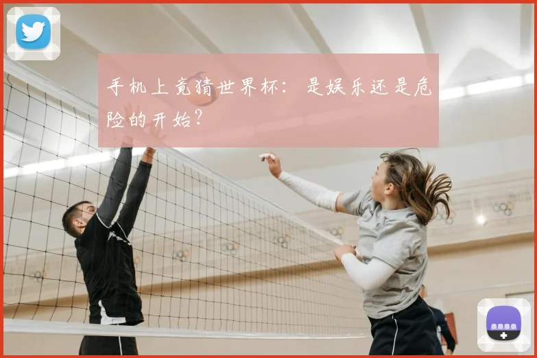 手机上竟猜世界杯:是娱乐还是危险的开始?