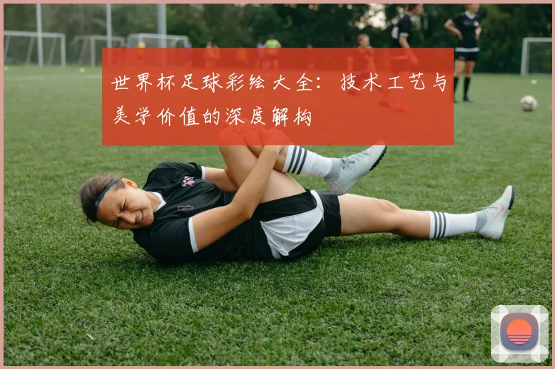 世界杯足球彩绘大全：技术工艺与美学价值的深度解构