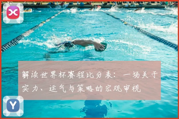 解读世界杯赛程比分表：一场关于实力、运气与策略的宏观审视