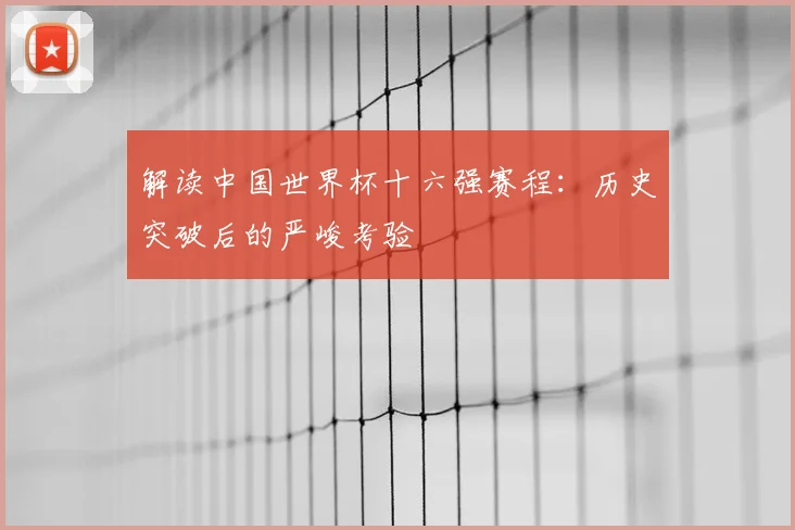 解读中国世界杯十六强赛程：历史突破后的严峻考验