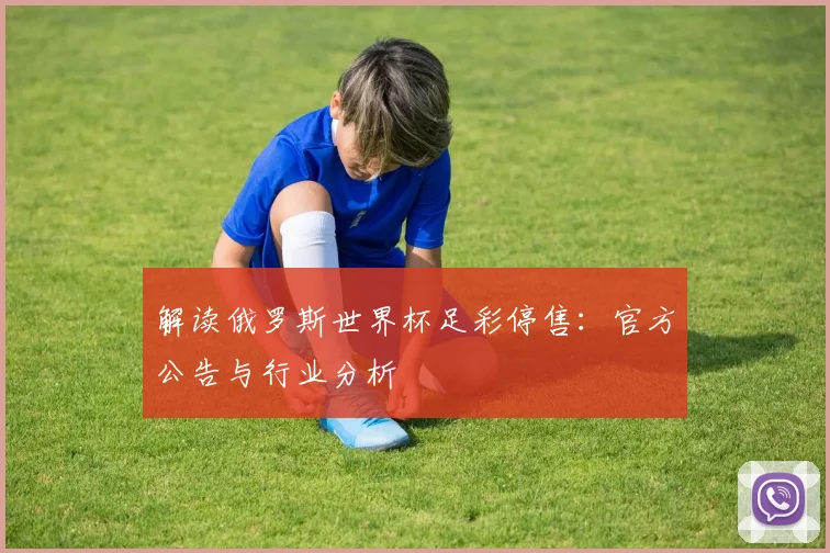 解读俄罗斯世界杯足彩停售：官方公告与行业分析