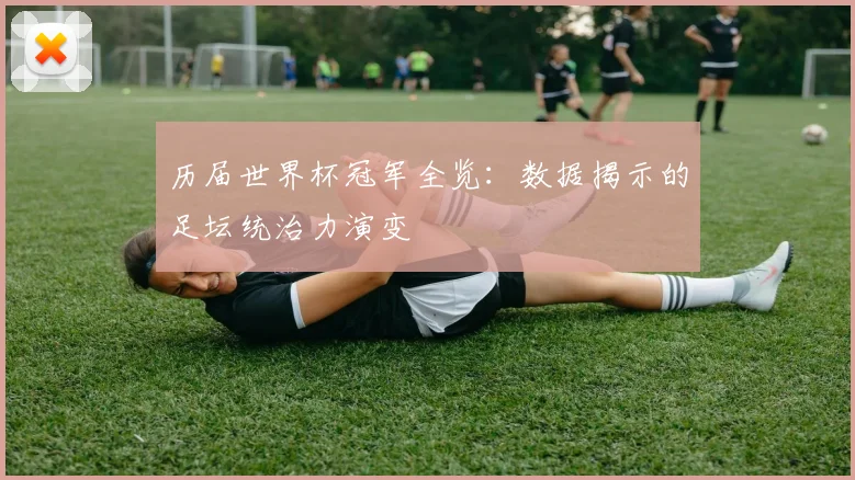 历届世界杯冠军全览：数据揭示的足坛统治力演变