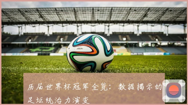 历届世界杯冠军全览：数据揭示的足坛统治力演变