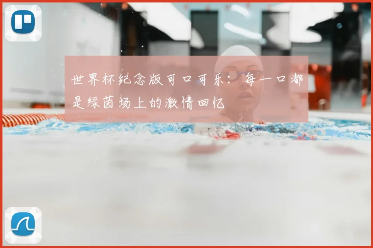世界杯纪念版可口可乐:每一口都是绿茵场上的激情回忆