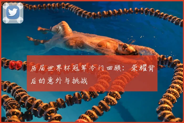 历届世界杯冠军冷门回顾：荣耀背后的意外与挑战
