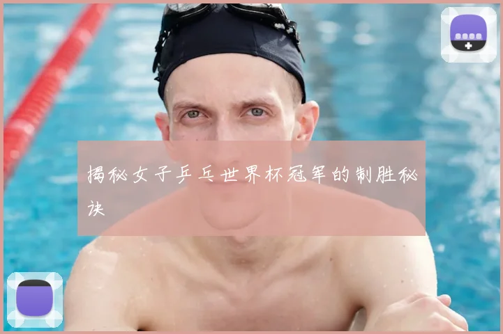 揭秘女子乒乓世界杯冠军的制胜秘诀