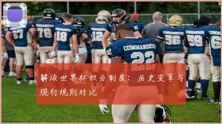 解读世界杯积分制度:历史变革与现行规则对比