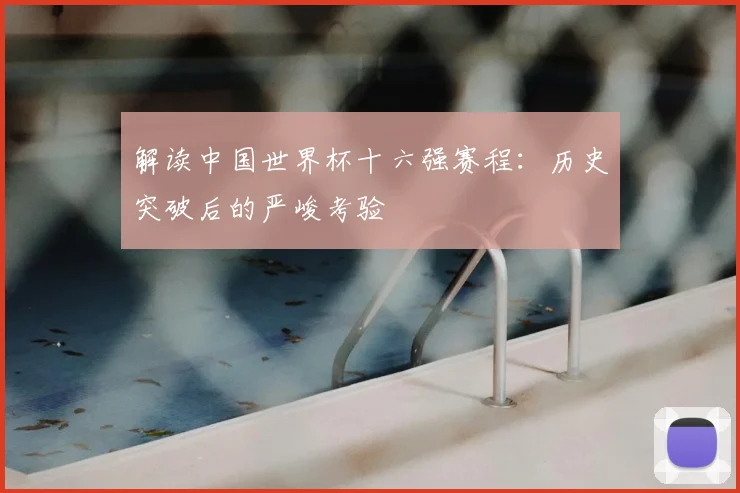 解读中国世界杯十六强赛程：历史突破后的严峻考验