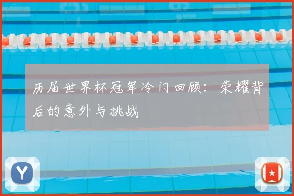 历届世界杯冠军冷门回顾：荣耀背后的意外与挑战