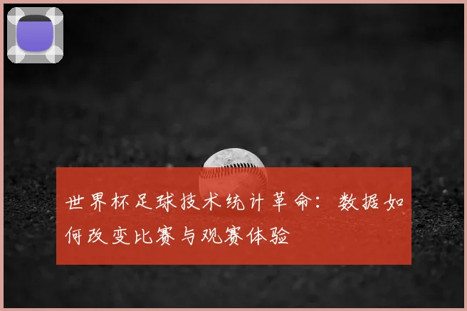 世界杯足球技术统计革命：数据如何改变比赛与观赛体验