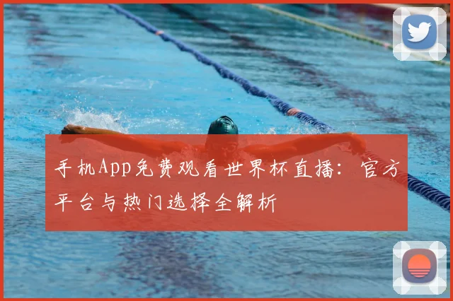 手机App免费观看世界杯直播：官方平台与热门选择全解析