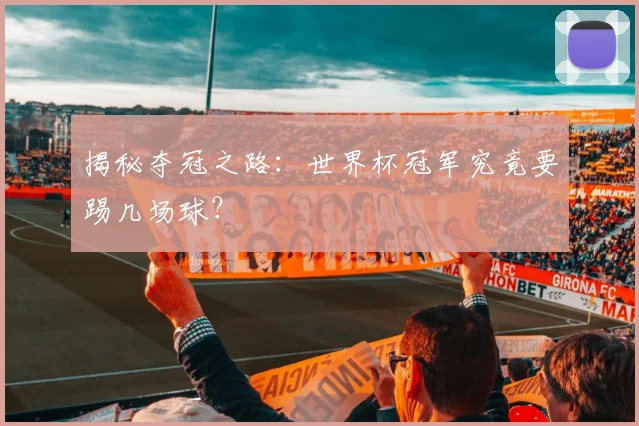 揭秘夺冠之路：世界杯冠军究竟要踢几场球？