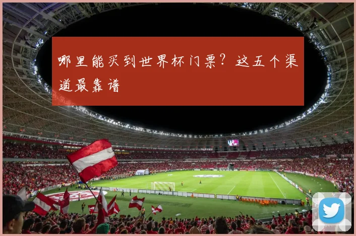 哪里能买到世界杯门票？这五个渠道最靠谱