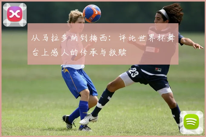 从马拉多纳到梅西：评论世界杯舞台上感人的传承与救赎