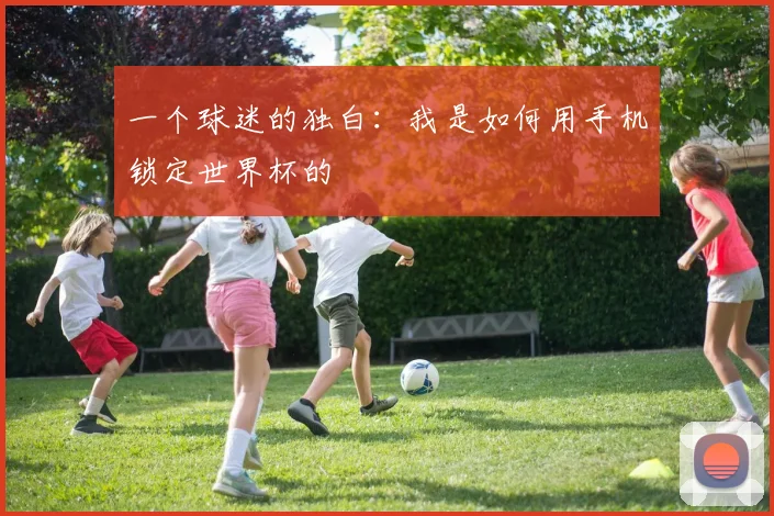 一个球迷的独白：我是如何用手机锁定世界杯的